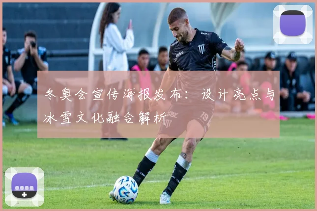 冬奥会宣传海报发布：设计亮点与冰雪文化融合解析