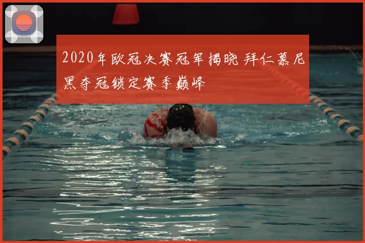 2020年欧冠决赛冠军揭晓 拜仁慕尼黑夺冠锁定赛季巅峰