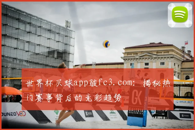 世界杯买球app骏fc3.com：揭秘热门赛事背后的竞彩趋势