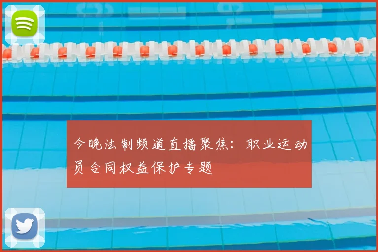 今晚法制频道直播聚焦:职业运动员合同权益保护专题