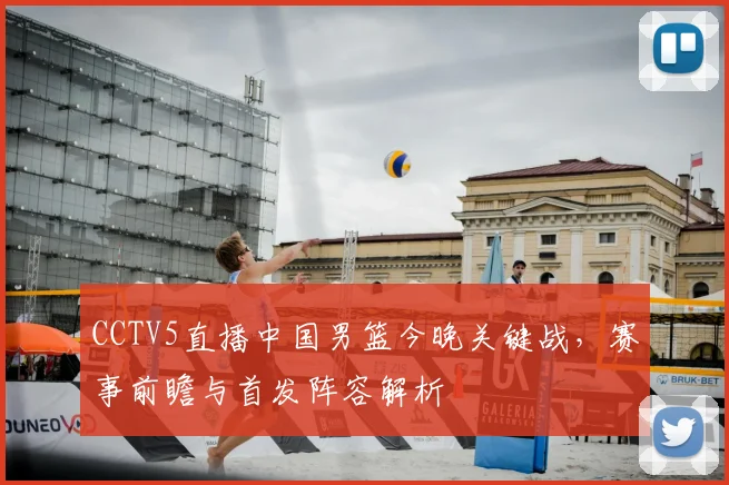 CCTV5直播中国男篮今晚关键战,赛事前瞻与首发阵容解析