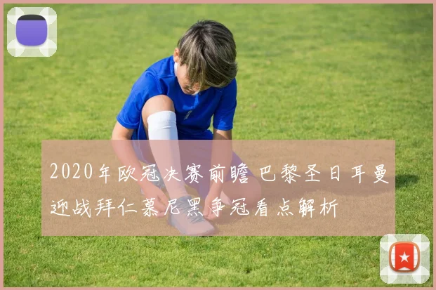 2020年欧冠决赛前瞻 巴黎圣日耳曼迎战拜仁慕尼黑争冠看点解析