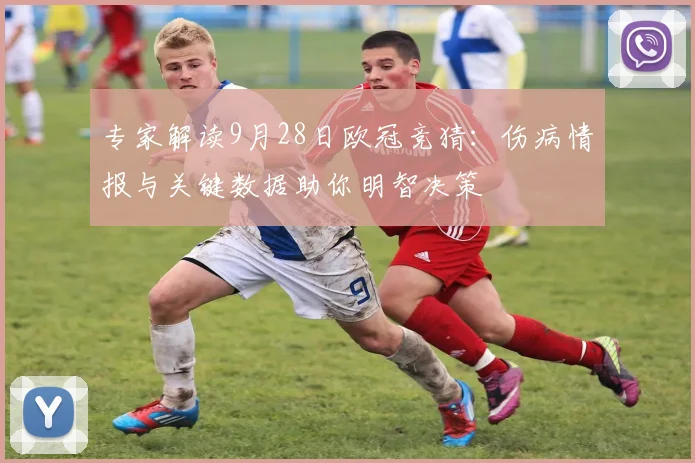 专家解读9月28日欧冠竞猜：伤病情报与关键数据助你明智决策