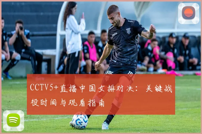 CCTV5+直播中国女排对决:关键战役时间与观看指南