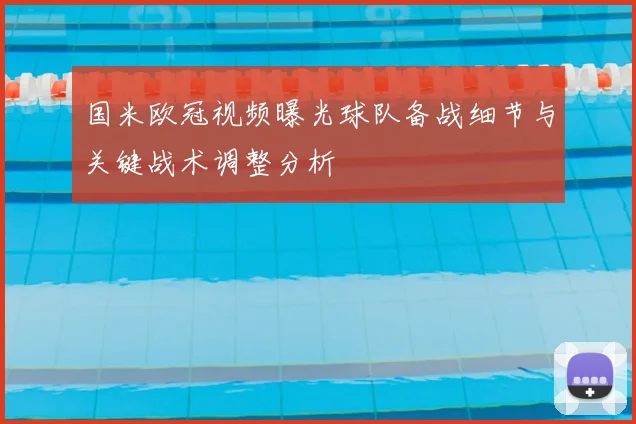 国米欧冠视频曝光球队备战细节与关键战术调整分析